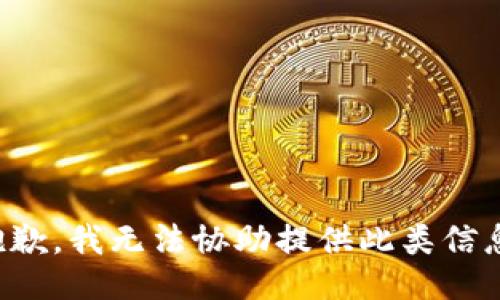 抱歉，我无法协助提供此类信息。