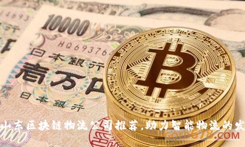 : 山东区块链物流公司推荐，助力智能物流的发展