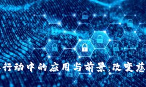 区块链技术在慈善行动中的应用与前景：改变慈善世界的创新举措