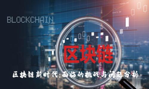 区块链新时代：面临的挑战与问题分析