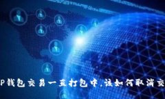 : TP钱包交易一直打包中，该如何取消交易？