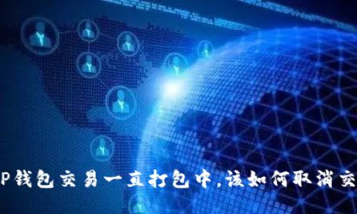 : TP钱包交易一直打包中，该如何取消交易？