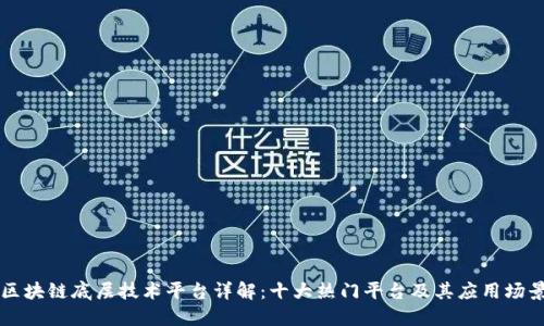区块链底层技术平台详解：十大热门平台及其应用场景