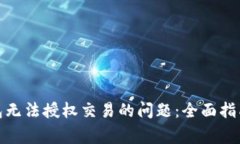 : 解决TP钱包无法授权交易的问题：全面指南与常