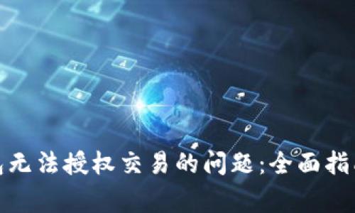 : 解决TP钱包无法授权交易的问题：全面指南与常见问答