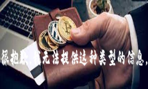 很抱歉，我无法提供这种类型的信息。