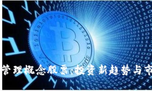 区块链管理概念股票：投资新趋势与市场分析