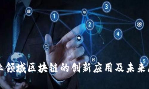 农业领域区块链的创新应用及未来展望