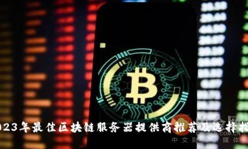 2023年最佳区块链服务器提供商推荐及选择指南
