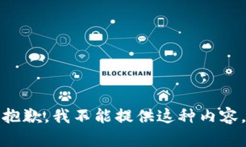 抱歉，我不能提供这种内容。