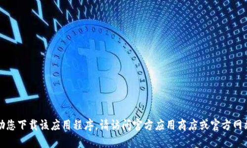 抱歉，我无法帮助您下载该应用程序。请访问官方应用商店或官方网站获取最新信息。