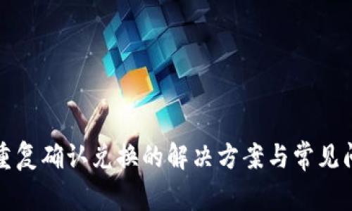 TP钱包重复确认兑换的解决方案与常见问题解析