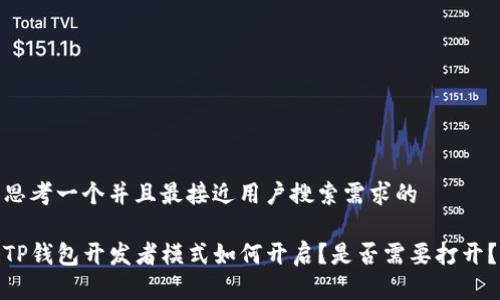 思考一个并且最接近用户搜索需求的

TP钱包开发者模式如何开启？是否需要打开？