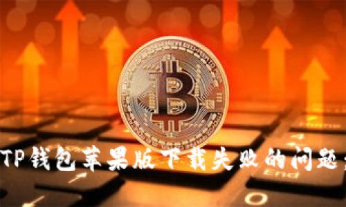 如何解决TP钱包苹果版下载失败的问题：全面指南