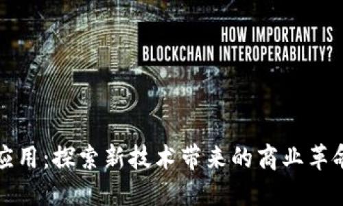 落地区块链应用：探索新技术带来的商业革命与社会价值