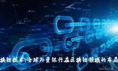 探索区块链技术：全球外资银行在区块链领域的