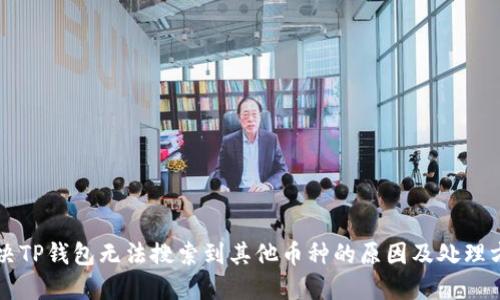 解决TP钱包无法搜索到其他币种的原因及处理方法