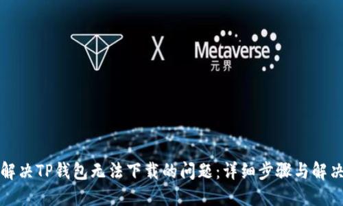 如何解决TP钱包无法下载的问题：详细步骤与解决方案