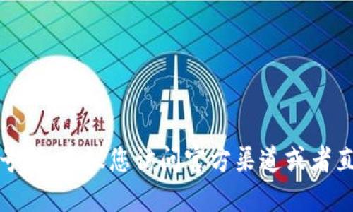 抱歉，我无法提供具体的联系信息或电话号码。建议您访问官方渠道或者直接通过相关的官方网站获取最新的信息。