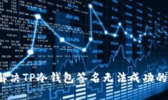 如何解决TP冷钱包签名无法成功的问题？