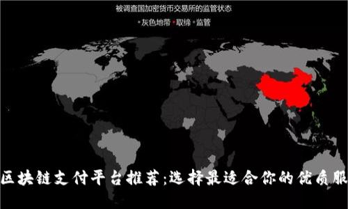 : 区块链支付平台推荐：选择最适合你的优质服务
