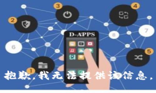 抱歉，我无法提供该信息。