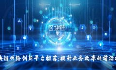 区块链网络创新平台推荐：提升业务效率的前沿
