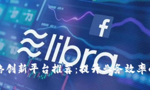 区块链网络创新平台推荐：提升业务效率的前沿技术