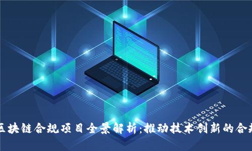 中国区块链合规项目全景解析：推动技术创新的合规路径