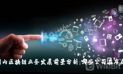 国内区块链业务发展前景分析：哪些公司在布局？