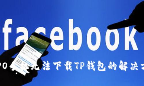 OPPO手机无法下载TP钱包的解决方案