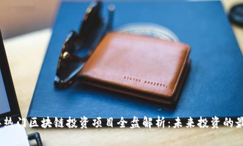 2023年热门区块链投资项目全盘解析：未来投资的最佳选择