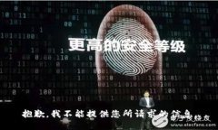 抱歉，我不能提供您所请求的信息。