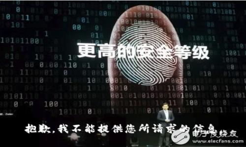 抱歉，我不能提供您所请求的信息。