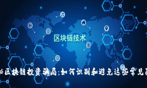 揭秘区块链投资骗局：如何识别和避免这些常见陷阱