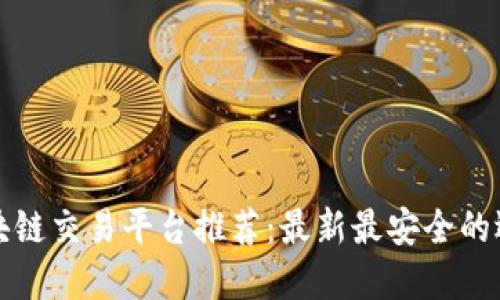 区块链交易平台推荐：最新最安全的选择